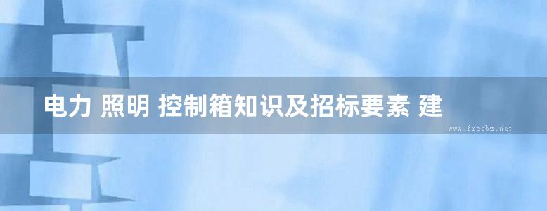 电力 照明 控制箱知识及招标要素 建筑电气设备知识及招标要素系列丛书